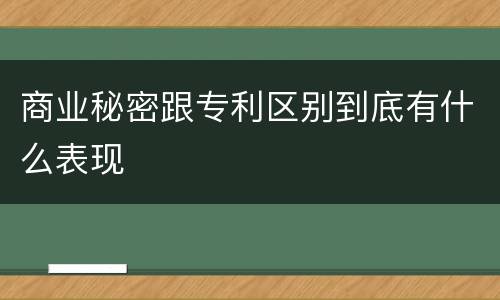 商业秘密跟专利区别到底有什么表现