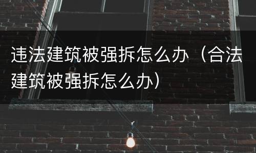 违法建筑被强拆怎么办（合法建筑被强拆怎么办）