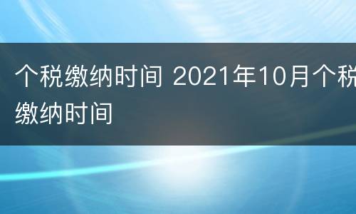 个税缴纳时间 2021年10月个税缴纳时间