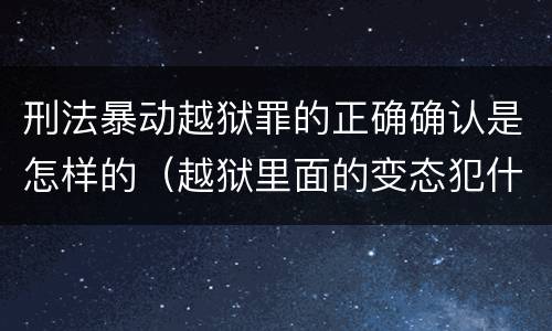 刑法暴动越狱罪的正确确认是怎样的（越狱里面的变态犯什么罪）