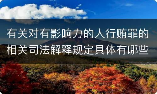有关对有影响力的人行贿罪的相关司法解释规定具体有哪些主要内容