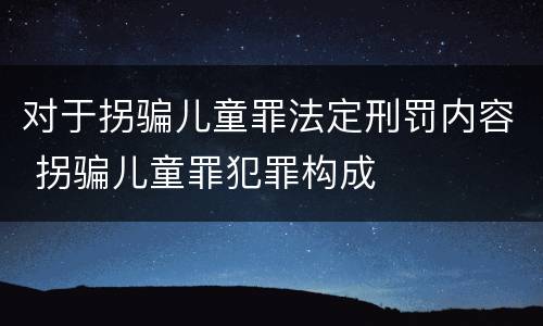 对于拐骗儿童罪法定刑罚内容 拐骗儿童罪犯罪构成