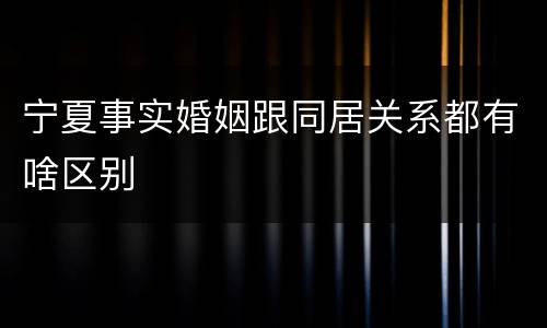 宁夏事实婚姻跟同居关系都有啥区别