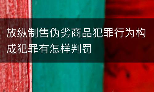 放纵制售伪劣商品犯罪行为构成犯罪有怎样判罚