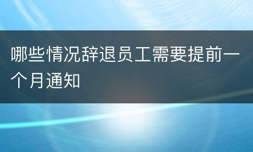 哪些情况辞退员工需要提前一个月通知