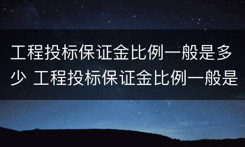 工程投标保证金比例一般是多少 工程投标保证金比例一般是多少啊