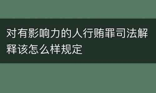 对有影响力的人行贿罪司法解释该怎么样规定