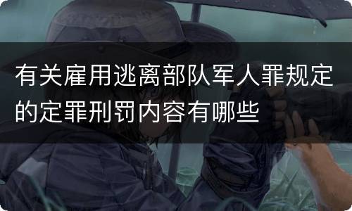 有关雇用逃离部队军人罪规定的定罪刑罚内容有哪些