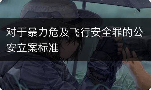 对于暴力危及飞行安全罪的公安立案标准