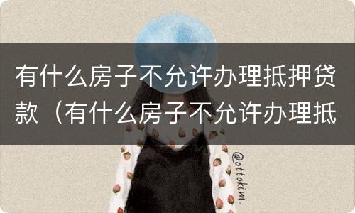 有什么房子不允许办理抵押贷款（有什么房子不允许办理抵押贷款的）