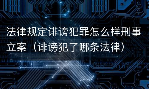 法律规定诽谤犯罪怎么样刑事立案（诽谤犯了哪条法律）