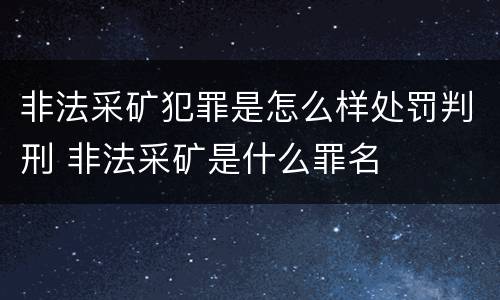 非法采矿犯罪是怎么样处罚判刑 非法采矿是什么罪名