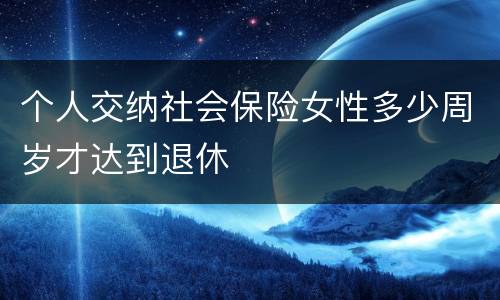 个人交纳社会保险女性多少周岁才达到退休