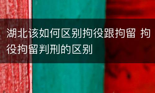 湖北该如何区别拘役跟拘留 拘役拘留判刑的区别