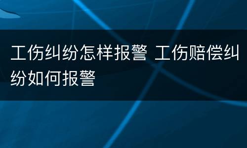 工伤纠纷怎样报警 工伤赔偿纠纷如何报警