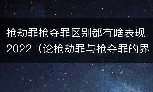 抢劫罪抢夺罪区别都有啥表现2022（论抢劫罪与抢夺罪的界限）