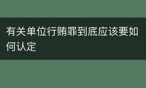有关单位行贿罪到底应该要如何认定