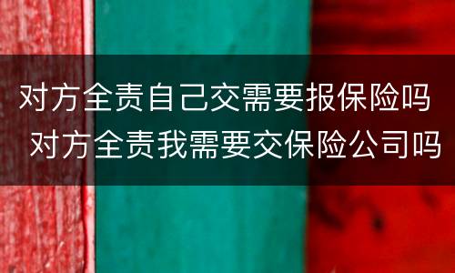 对方全责自己交需要报保险吗 对方全责我需要交保险公司吗
