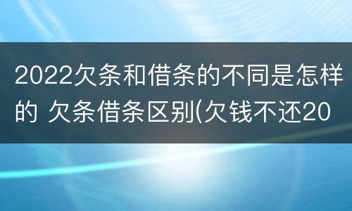 2022欠条和借条的不同是怎样的 欠条借条区别(欠钱不还2020年新规 - 法律之家