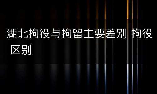湖北拘役与拘留主要差别 拘役 区别