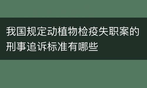 我国规定动植物检疫失职案的刑事追诉标准有哪些