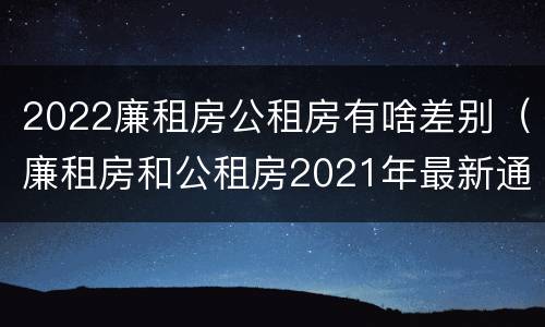2022廉租房公租房有啥差别（廉租房和公租房2021年最新通知）