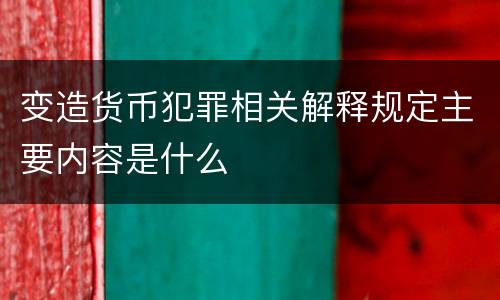 变造货币犯罪相关解释规定主要内容是什么