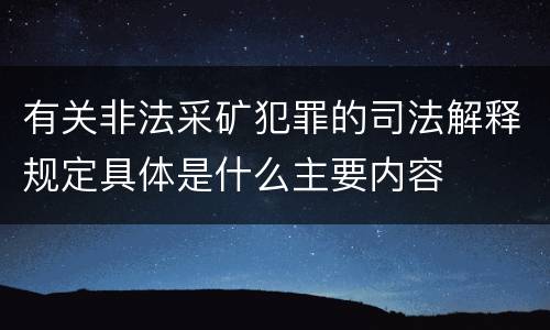 有关非法采矿犯罪的司法解释规定具体是什么主要内容