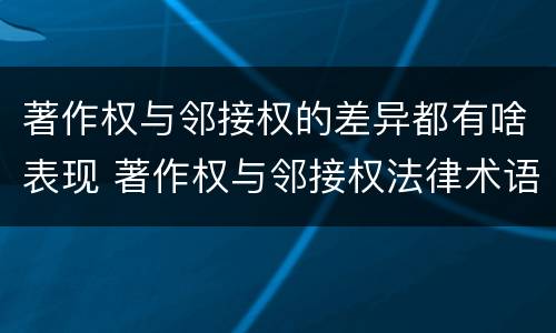 著作权与邻接权的差异都有啥表现 著作权与邻接权法律术语汇编