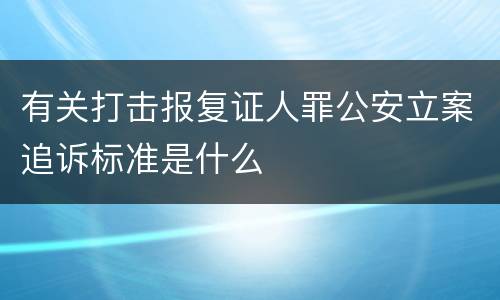 有关打击报复证人罪公安立案追诉标准是什么