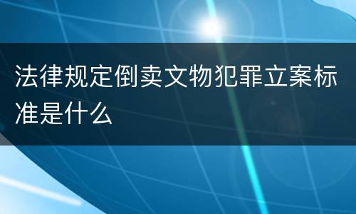 法律规定倒卖文物犯罪立案标准是什么