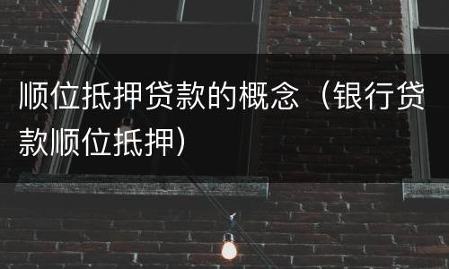 顺位抵押贷款的概念（银行贷款顺位抵押）