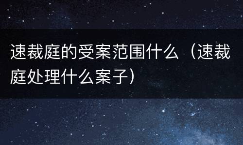 速裁庭的受案范围什么（速裁庭处理什么案子）