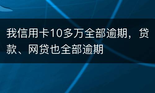 我信用卡10多万全部逾期，贷款、网贷也全部逾期