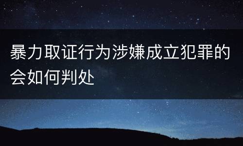 暴力取证行为涉嫌成立犯罪的会如何判处