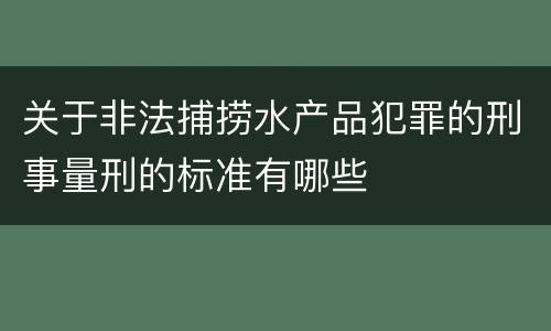 关于非法捕捞水产品犯罪的刑事量刑的标准有哪些
