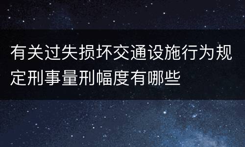 有关过失损坏交通设施行为规定刑事量刑幅度有哪些