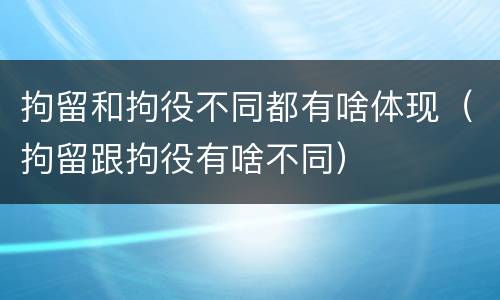 拘留和拘役不同都有啥体现（拘留跟拘役有啥不同）