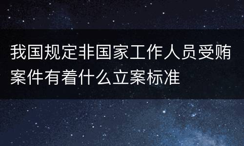 我国规定非国家工作人员受贿案件有着什么立案标准