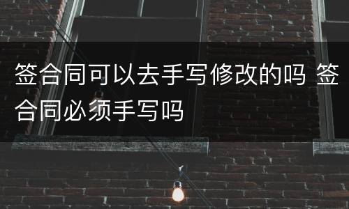 签合同可以去手写修改的吗 签合同必须手写吗