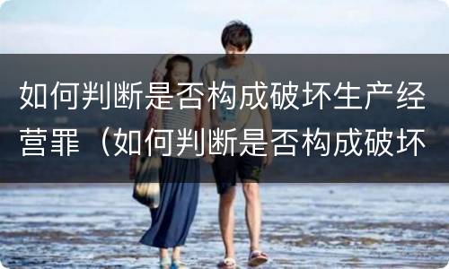 如何判断是否构成破坏生产经营罪（如何判断是否构成破坏生产经营罪呢）