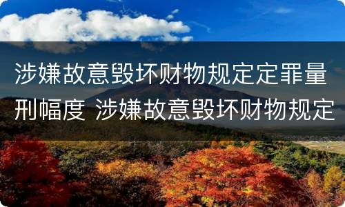 涉嫌故意毁坏财物规定定罪量刑幅度 涉嫌故意毁坏财物规定定罪量刑幅度是多少
