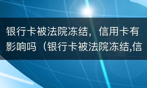 银行卡被法院冻结，信用卡有影响吗（银行卡被法院冻结,信用卡有影响吗）