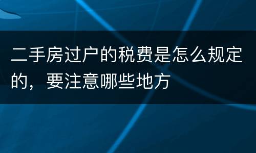 二手房过户的税费是怎么规定的，要注意哪些地方