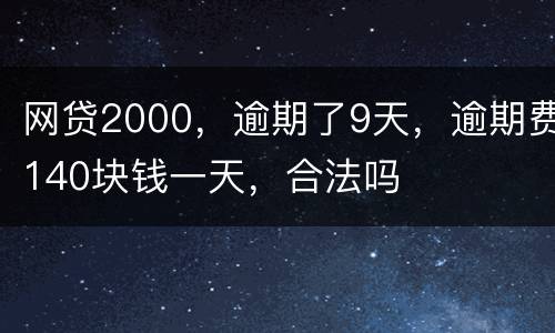 网贷2000，逾期了9天，逾期费140块钱一天，合法吗