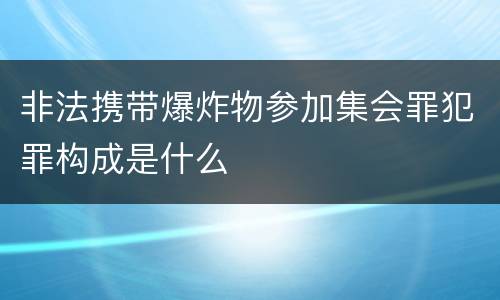 非法携带爆炸物参加集会罪犯罪构成是什么