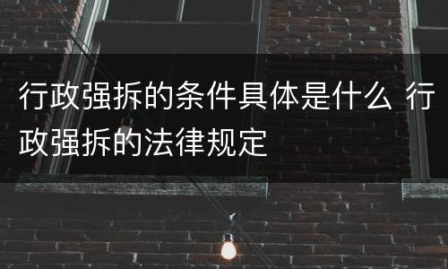 行政强拆的条件具体是什么 行政强拆的法律规定