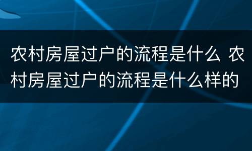 农村房屋过户的流程是什么 农村房屋过户的流程是什么样的