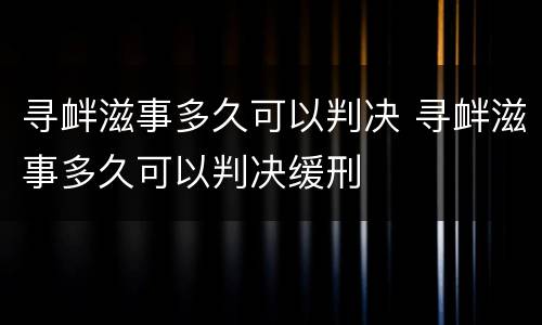 寻衅滋事多久可以判决 寻衅滋事多久可以判决缓刑