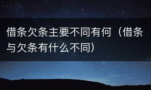 借条欠条主要不同有何（借条与欠条有什么不同）